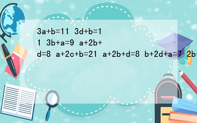 3a+b=11 3d+b=11 3b+a=9 a+2b+d=8 a+2c+b=21 a+2b+d=8 b+2d+a=7 2b+c+d=?