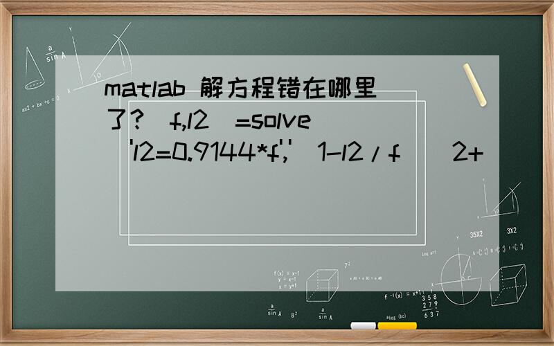 matlab 解方程错在哪里了?[f,l2]=solve('l2=0.9144*f','(1-l2/f)^2+(((1-l2/f)*(180-l2)+l2)*632.8e-6/(0.3^2*pi)).^2=0.0535^2','l2','f');