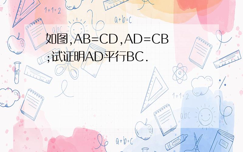 如图,AB=CD,AD=CB;试证明AD平行BC.