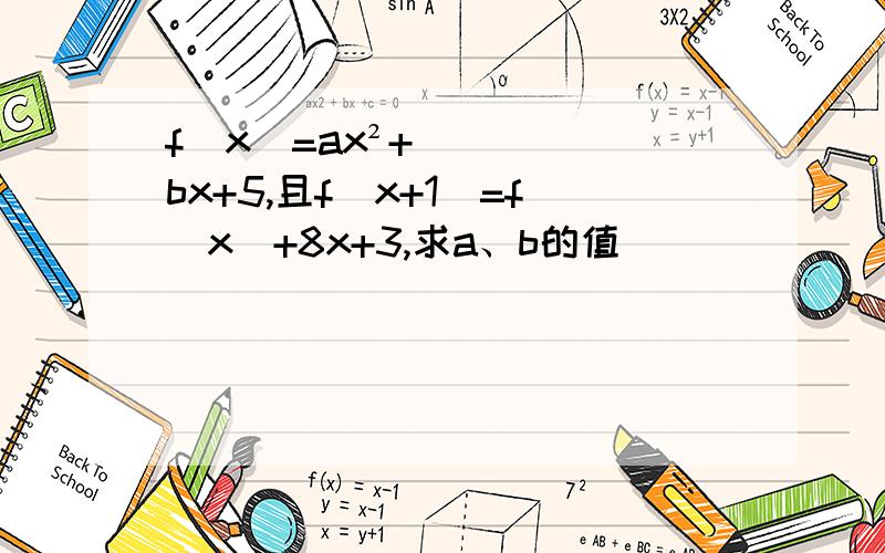 f(x)=ax²+bx+5,且f（x+1）=f(x)+8x+3,求a、b的值