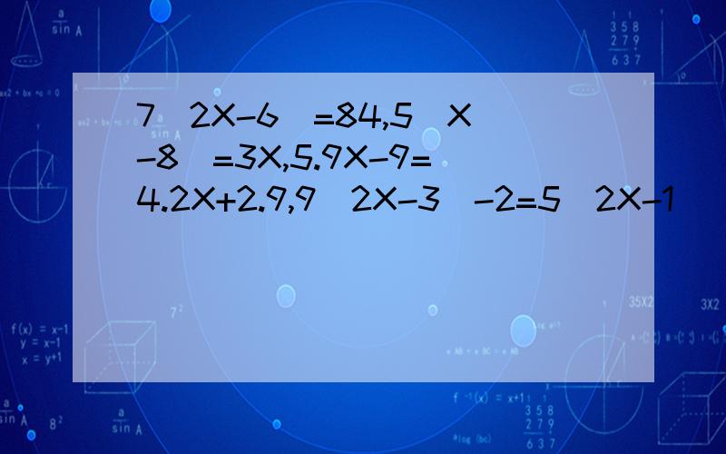 7（2X-6）=84,5（X-8）=3X,5.9X-9=4.2X+2.9,9(2X-3)-2=5(2X-1)