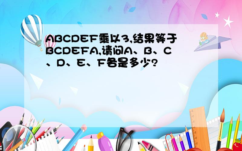 ABCDEF乘以3,结果等于BCDEFA,请问A、B、C、D、E、F各是多少?