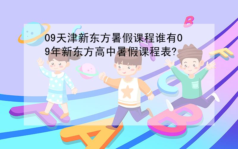 09天津新东方暑假课程谁有09年新东方高中暑假课程表?