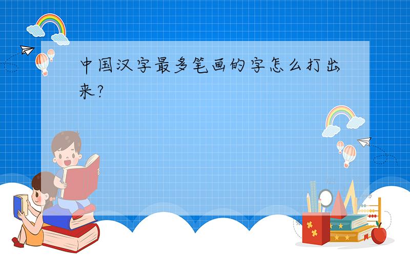 中国汉字最多笔画的字怎么打出来?