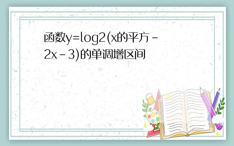函数y=log2(x的平方-2x-3)的单调增区间