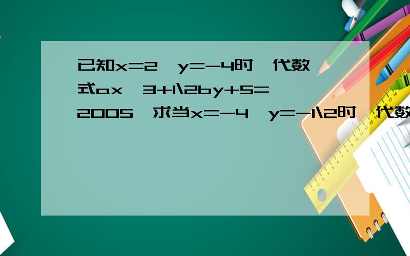 已知x=2,y=-4时,代数式ax^3+1\2by+5=2005,求当x=-4,y=-1\2时,代数式3ax-24by^3+4986