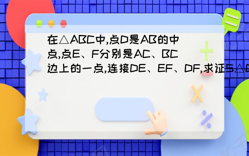 在△ABC中,点D是AB的中点,点E、F分别是AC、BC边上的一点,连接DE、EF、DF,求证S△DEF≤S△ADE+S△BDF.