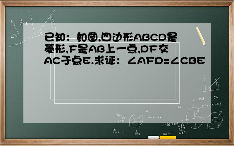 已知：如图,四边形ABCD是菱形,F是AB上一点,DF交AC于点E.求证：∠AFD=∠CBE