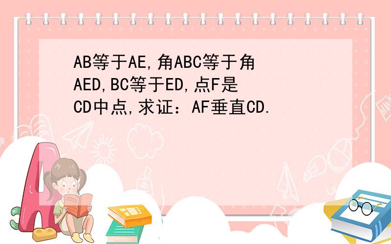 AB等于AE,角ABC等于角AED,BC等于ED,点F是CD中点,求证：AF垂直CD.