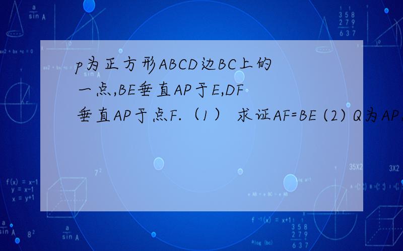 p为正方形ABCD边BC上的一点,BE垂直AP于E,DF垂直AP于点F.（1） 求证AF=BE (2) Q为AP延长线上的一点,角p为正方形ABCD边BC上的一点,BE垂直AP于E,DF垂直AP于点F.（1） 求证AF=BE(2) Q为AP延长线上的一点,角FDQ=4