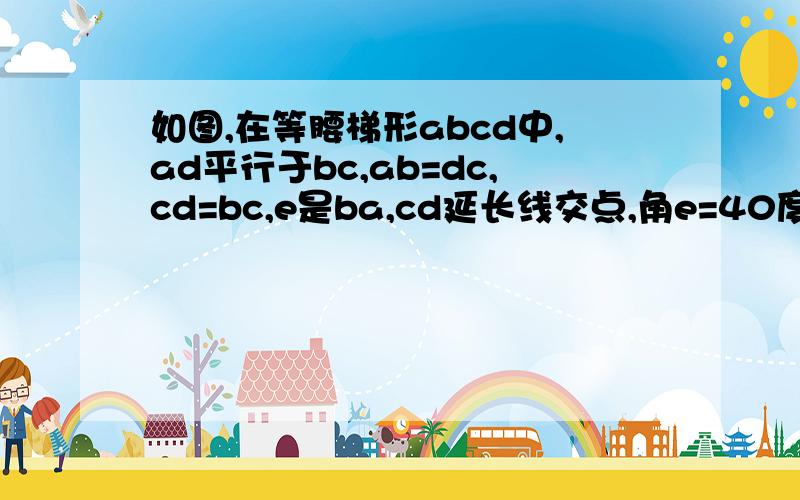 如图,在等腰梯形abcd中,ad平行于bc,ab=dc,cd=bc,e是ba,cd延长线交点,角e=40度,则角acd多少度