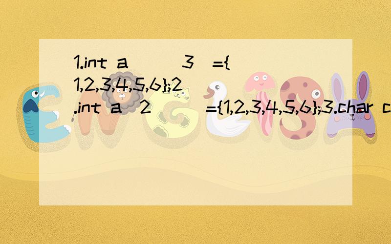 1.int a[][3]={1,2,3,4,5,6};2.int a[2][]={1,2,3,4,5,6};3.char c[8]={
