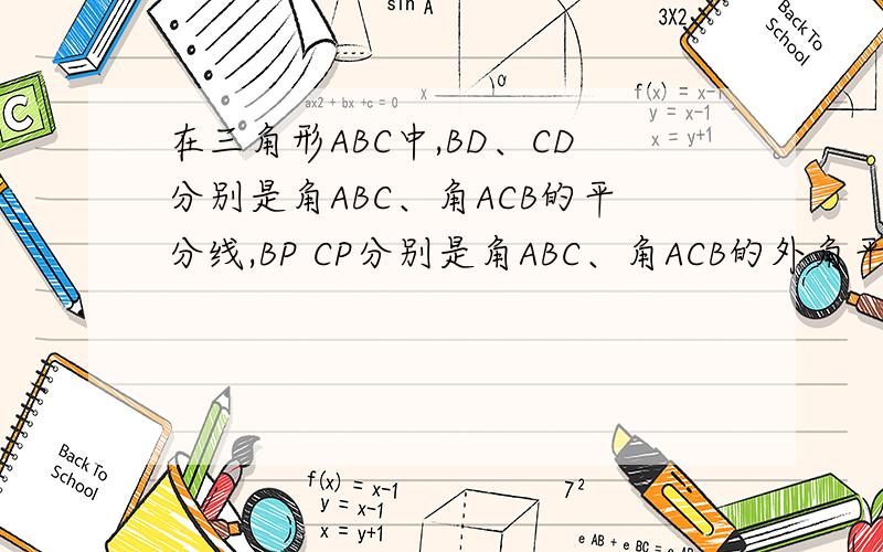 在三角形ABC中,BD、CD分别是角ABC、角ACB的平分线,BP CP分别是角ABC、角ACB的外角平分线1、当角A等于40°是,分别求∠D、∠P的度数.2、当角A的大小变化时,试探究∠D＋∠P的度数是否变化.如果不变