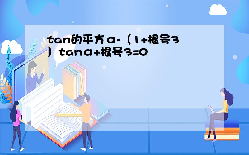 tan的平方α-（1+根号3）tanα+根号3=0
