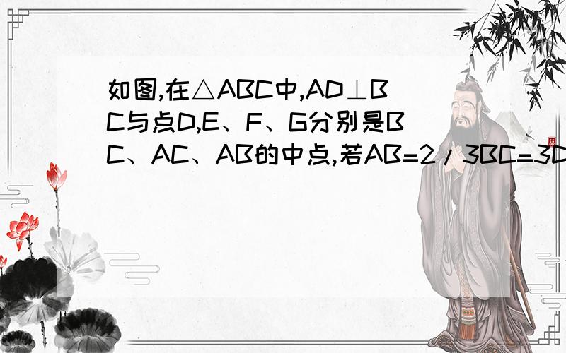 如图,在△ABC中,AD⊥BC与点D,E、F、G分别是BC、AC、AB的中点,若AB=2/3BC=3DE=6,求四边形DEFG的周长