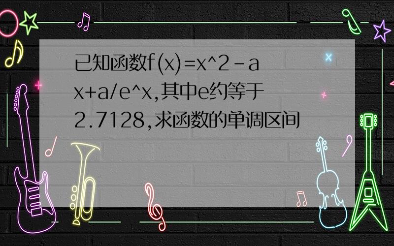 已知函数f(x)=x^2-ax+a/e^x,其中e约等于2.7128,求函数的单调区间