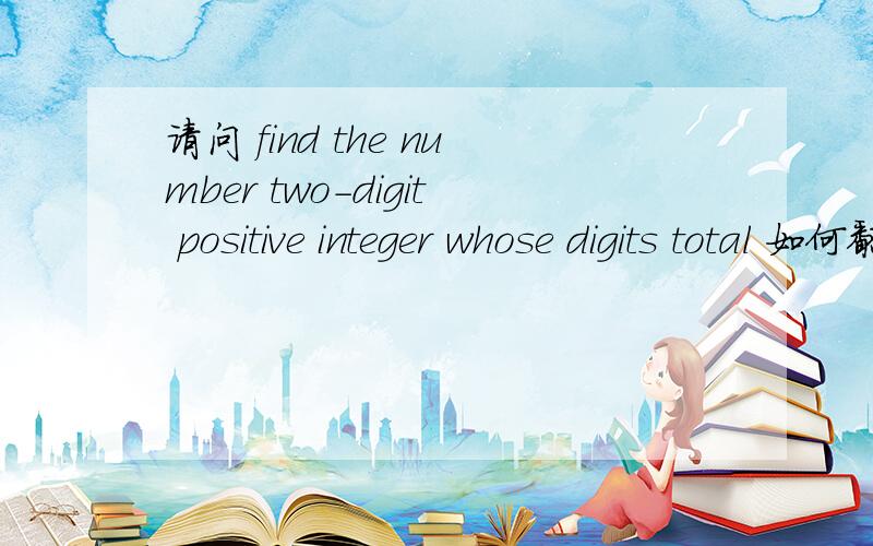 请问 find the number two-digit positive integer whose digits total 如何翻译?