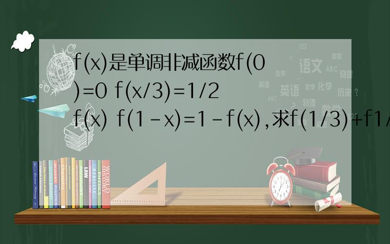 f(x)是单调非减函数f(0)=0 f(x/3)=1/2f(x) f(1-x)=1-f(x),求f(1/3)+f1/8)