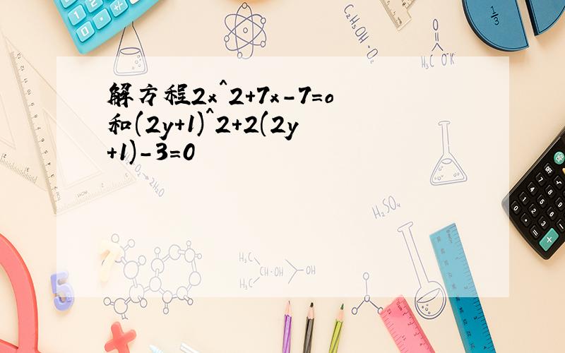 解方程2x^2+7x-7=o和(2y+1)^2+2(2y+1)-3=0