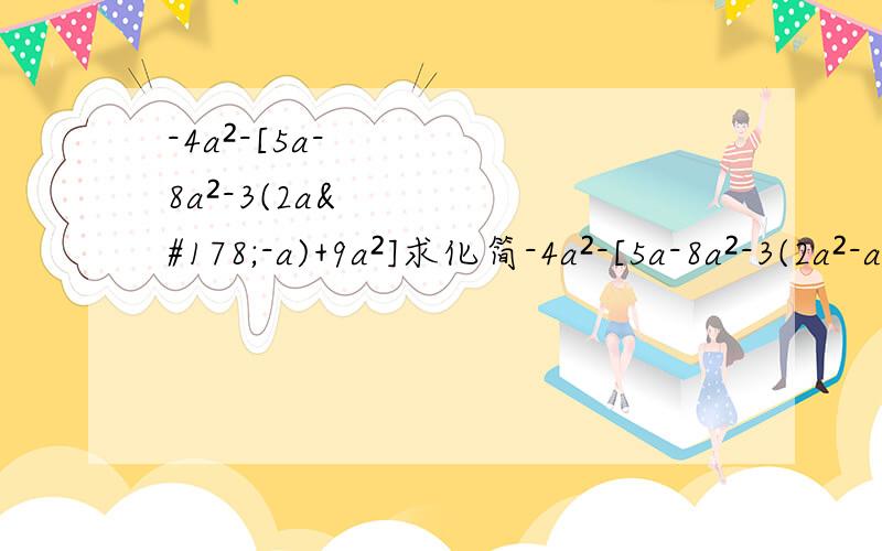-4a²-[5a-8a²-3(2a²-a)+9a²]求化简-4a²-[5a-8a²-3(2a²-a)+9a²]写出化简的过程