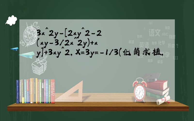3x^2y-[2xy^2-2(xy-3/2x^2y)+xy]+3xy^2,X=3y=-1/3(化筒求植,