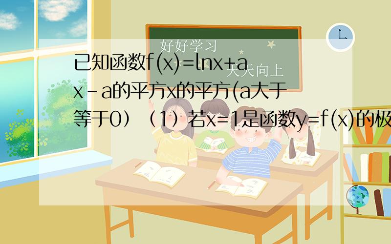 已知函数f(x)=lnx+ax-a的平方x的平方(a大于等于0）（1）若x=1是函数y=f(x)的极值点,求的a值