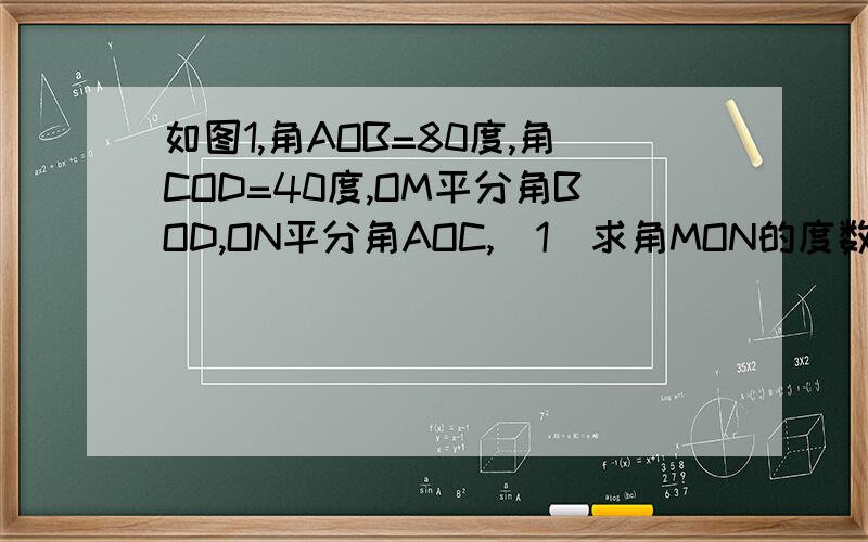 如图1,角AOB=80度,角COD=40度,OM平分角BOD,ON平分角AOC,（1）求角MON的度数（2）将图1中的∠COD绕点O旋转到如图2的位置,求此时∠MON的度数.