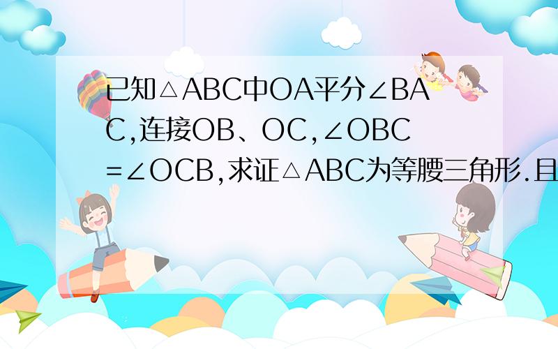 已知△ABC中OA平分∠BAC,连接OB、OC,∠OBC=∠OCB,求证△ABC为等腰三角形.且O在△ABC内.