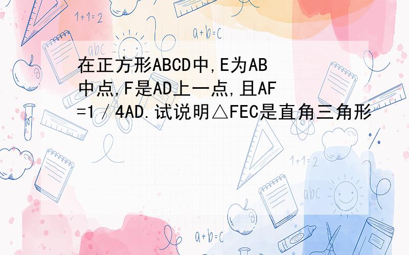 在正方形ABCD中,E为AB中点,F是AD上一点,且AF=1／4AD.试说明△FEC是直角三角形