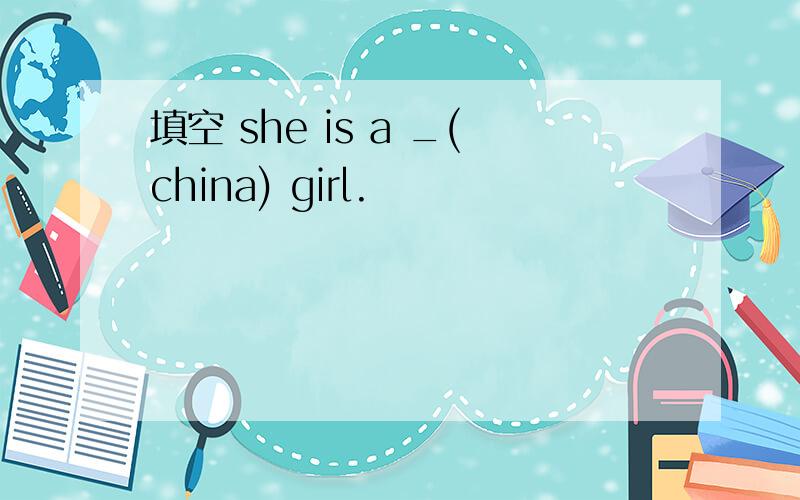 填空 she is a _(china) girl.