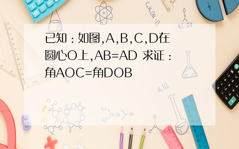 已知：如图,A,B,C,D在圆心O上,AB=AD 求证：角AOC=角DOB