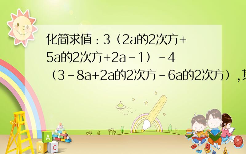 化简求值：3（2a的2次方+5a的2次方+2a-1）-4（3-8a+2a的2次方-6a的2次方）,其中a=-1