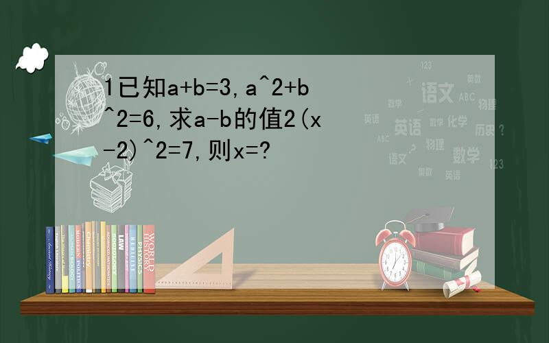 1已知a+b=3,a^2+b^2=6,求a-b的值2(x-2)^2=7,则x=?