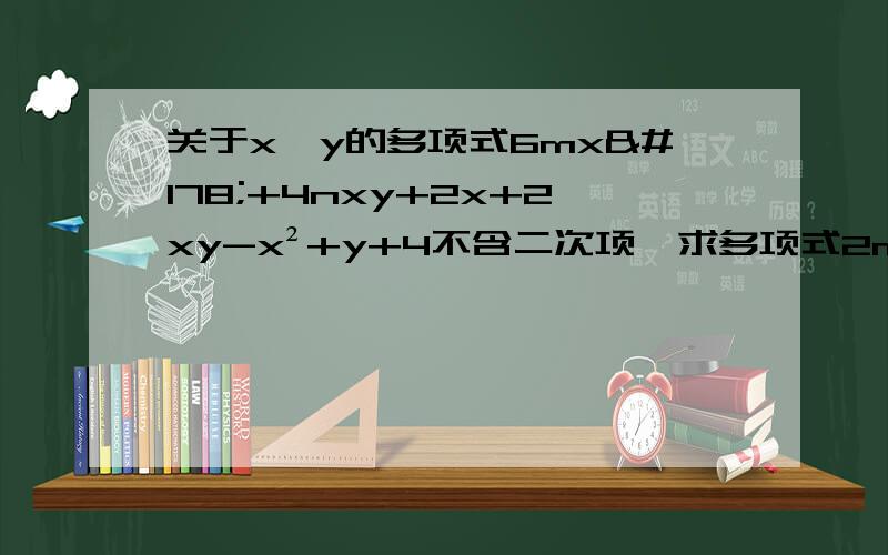 关于x,y的多项式6mx²+4nxy+2x+2xy-x²+y+4不含二次项,求多项式2m²n+10m-4n2+2m²n+4m+2n的值