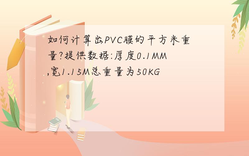 如何计算出PVC膜的平方米重量?提供数据:厚度0.1MM,宽1.15M总重量为50KG