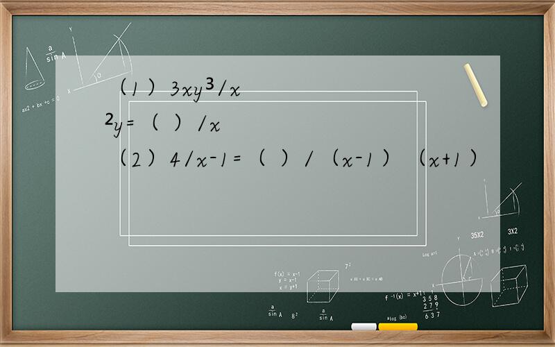 （1）3xy³/x²y=（ ）/x （2）4/x-1=（ ）/（x-1）（x+1）