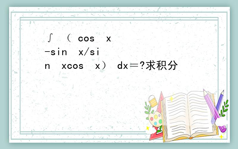 ∫ （ cos²x-sin²x/sin²xcos²x） dx＝?求积分
