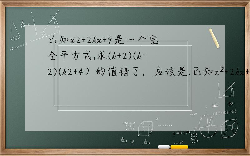 已知x2+2kx+9是一个完全平方式,求(k+2)(k-2)(k2+4）的值错了，应该是.已知x²+2kx+9是一个完全平方式，求(k+2)(k-2)(k²+4）的值