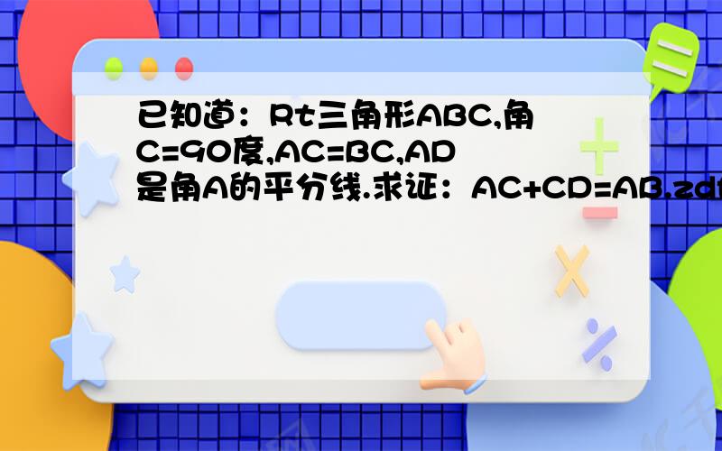已知道：Rt三角形ABC,角C=90度,AC=BC,AD是角A的平分线.求证：AC+CD=AB.zdfg