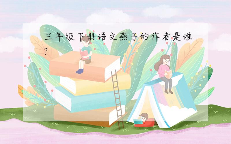 三年级下册语文燕子的作者是谁?