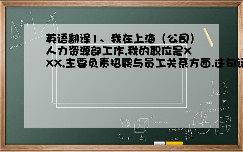 英语翻译1、我在上海（公司）人力资源部工作,我的职位是XXX,主要负责招聘与员工关系方面.这句话中可以用base in shanghai来表达吗?这句话是要对我们公司外国的高管自我介绍,应该怎么说能表