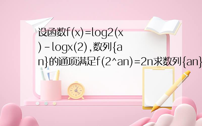 设函数f(x)=log2(x)-logx(2),数列{an}的通项满足f(2^an)=2n求数列{an}的通项.