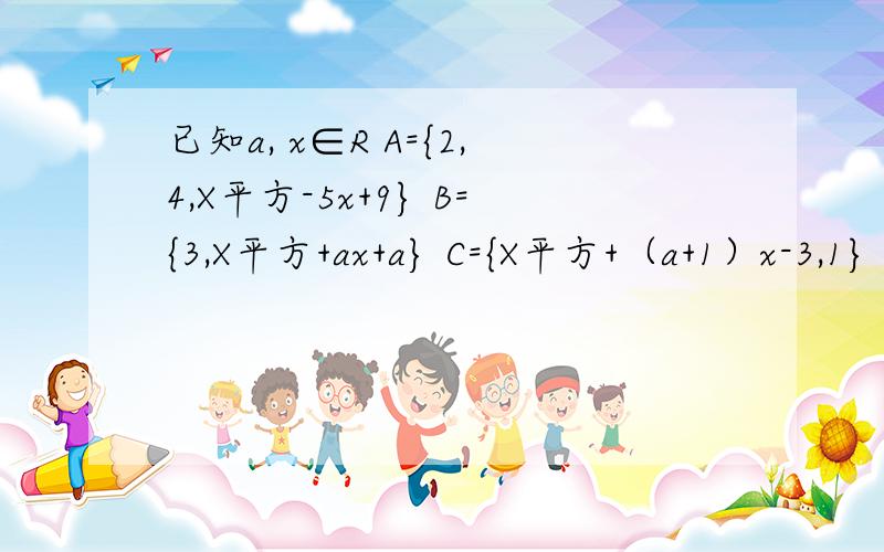 已知a, x∈R A={2,4,X平方-5x+9} B={3,X平方+ax+a} C={X平方+（a+1）x-3,1} 求：使B=C的a,x的值已知a, x∈R A={2,4,X平方-5x+9}  B={3,X平方+ax+a} C={X平方+（a+1）x-3,1} 求：使B=C的a,x的值