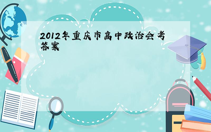2012年重庆市高中政治会考答案