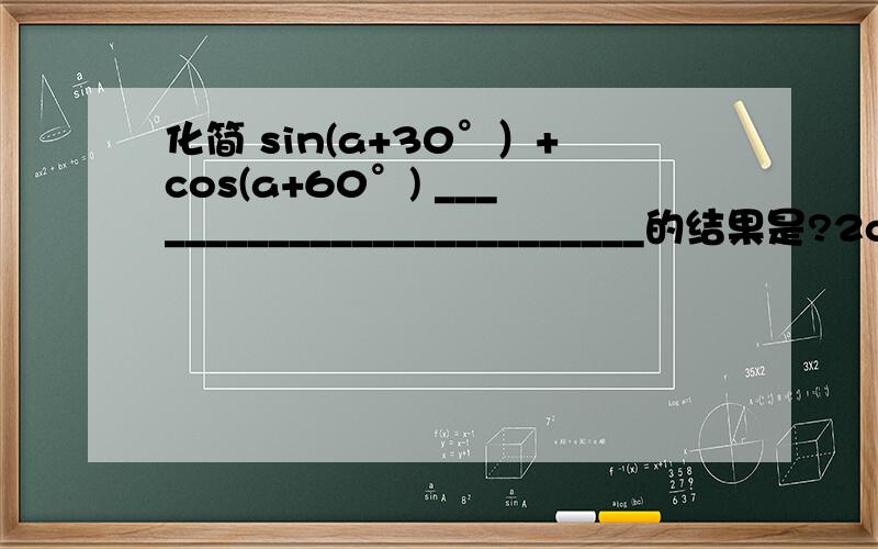 化简 sin(a+30°）+cos(a+60°) __________________________的结果是?2cos(360°-a)