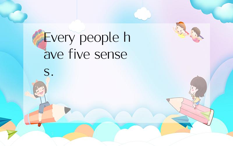 Every people have five senses.