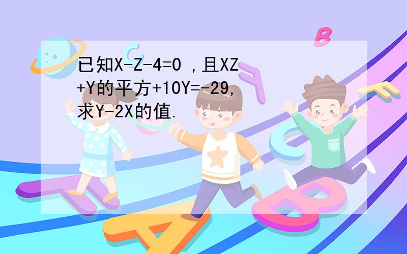 已知X-Z-4=0 ,且XZ+Y的平方+10Y=-29,求Y-2X的值.