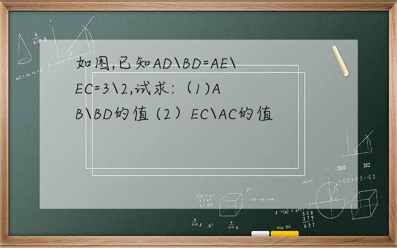 如图,已知AD\BD=AE\EC=3\2,试求:（1)AB\BD的值 (2）EC\AC的值