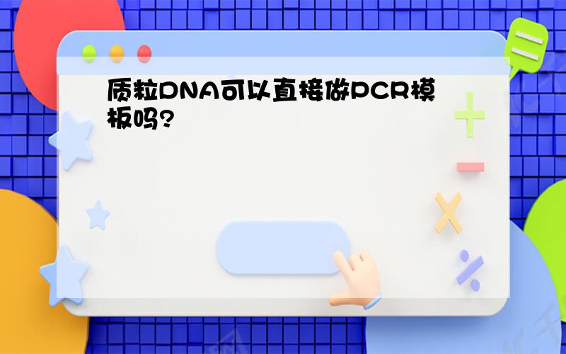 质粒DNA可以直接做PCR模板吗?