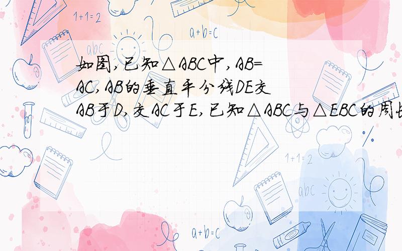 如图,已知△ABC中,AB=AC,AB的垂直平分线DE交AB于D,交AC于E,已知△ABC与△EBC的周长分别是26cm、18cm,求AC的长.